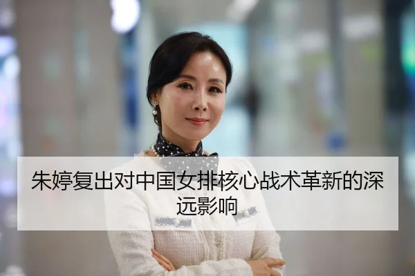 朱婷复出对中国女排核心战术革新的深远影响