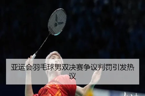 亚运会羽毛球男双决赛争议判罚引发热议